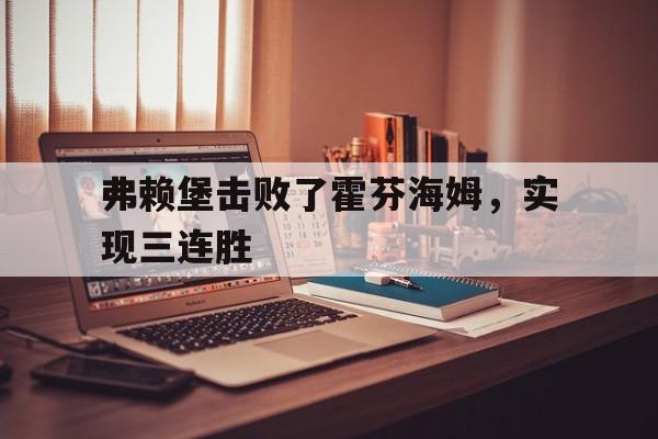 关于弗赖堡击败了霍芬海姆,实现三连胜的信息