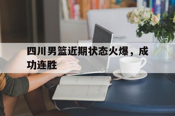 四川男篮近期状态火爆，成功连胜